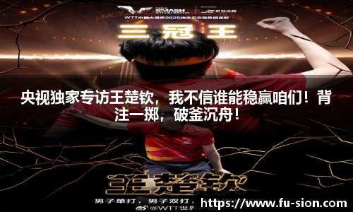 央视独家专访王楚钦，我不信谁能稳赢咱们！背注一掷，破釜沉舟！